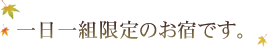 一日一組限定のお宿です。